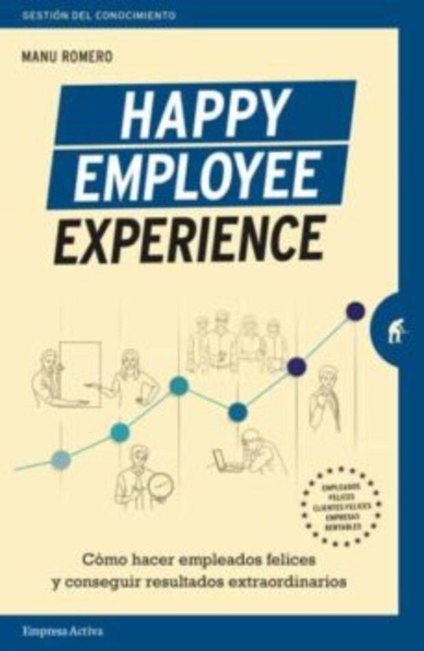 Happy Employee Experience: Cómo Hacer Empleados Felices Y Conseguir Resultados Extraordinarios
