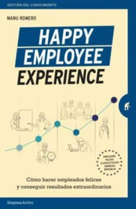 Happy Employee Experience: Cómo Hacer Empleados Felices Y Conseguir Resultados Extraordinarios